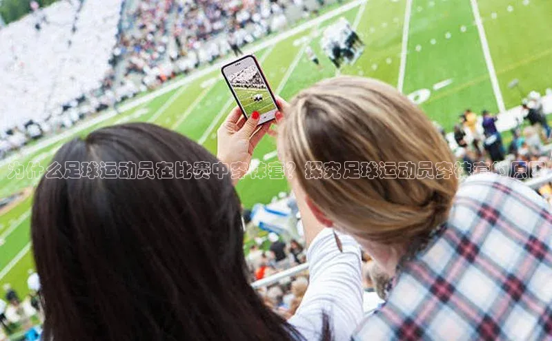 球盟会app百度手机卫士为什么足球运动员在比赛中穿袜套？探究足球运动员穿袜套的原因