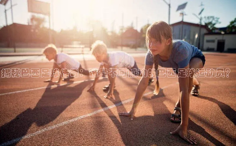 球友联盟小度商城揭秘巴西足球传奇：谁是不可撼动的巴西足球运动员？