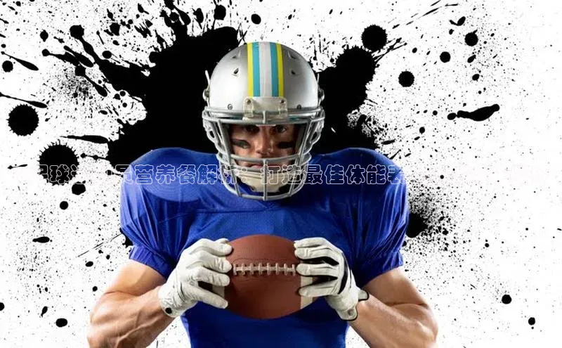 qmh球盟会遥望科技《足球运动员营养餐解析：打造最佳体能表现的饮食方案》