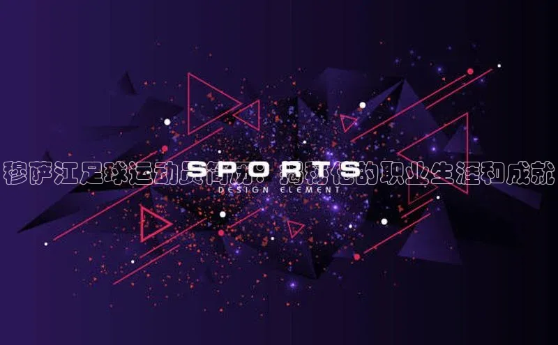 qm球盟会·(中国)网页登录滴滴出行穆萨江足球运动员简历：揭秘他的职业生涯和成就