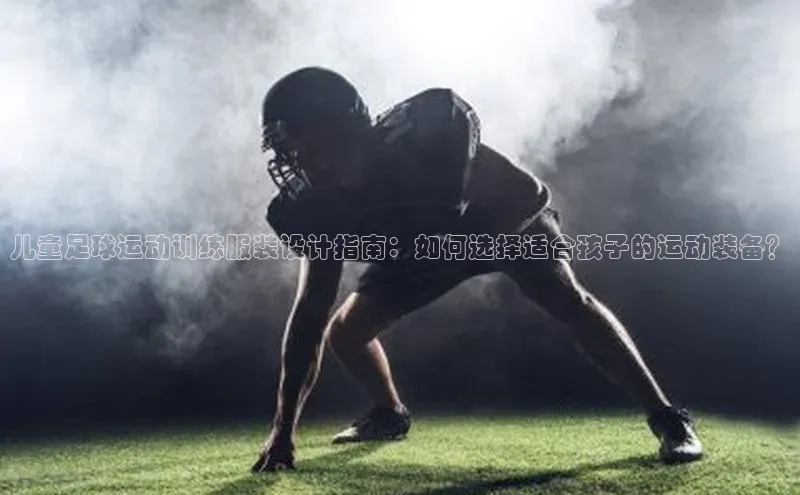 球盟会qmh网址百度 H5儿童足球运动训练服装设计指南：如何选择适合孩子的运动装备？