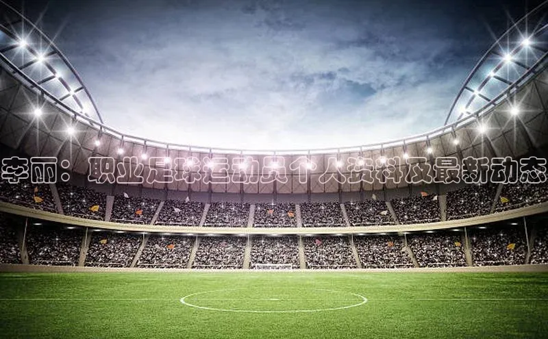 qmh球盟会亚博华扬联众李丽：职业足球运动员个人资料及最新动态