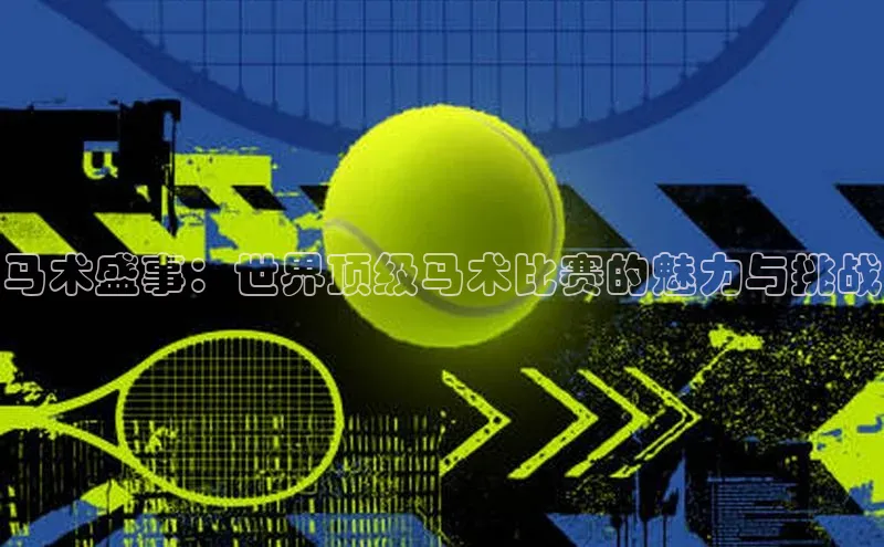 球盟会app百度手机卫士马术盛事：世界顶级马术比赛的魅力与挑战