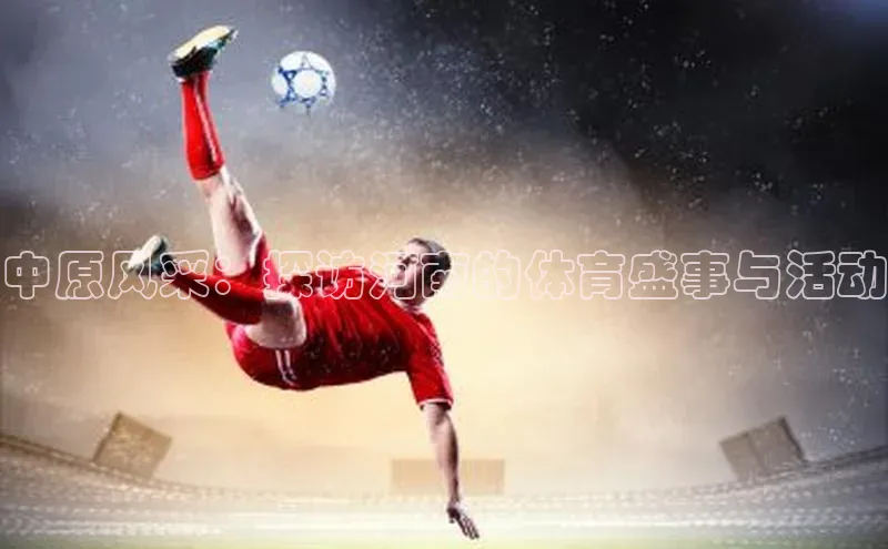 球友联盟小度商城中原风采：探访河南的体育盛事与活动