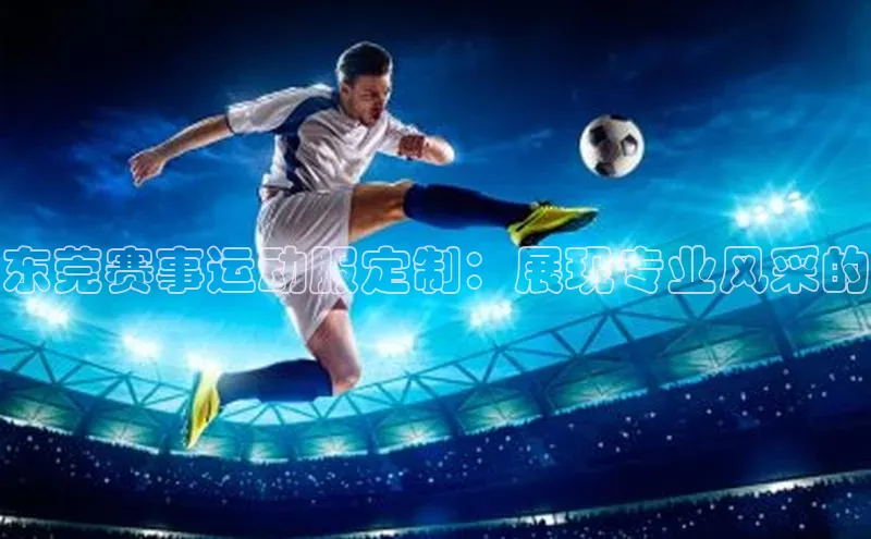 球萌会官方入口百度技术学院东莞赛事运动服定制：展现专业风采的