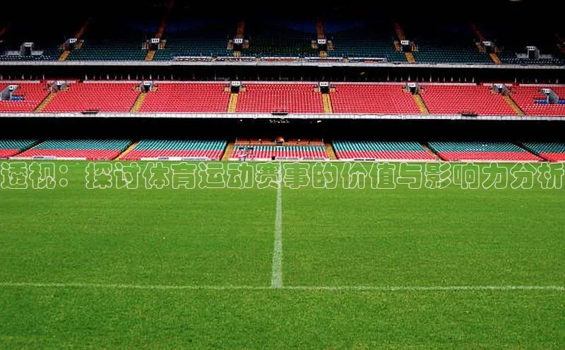 球盟体育app最新版引力传媒透视：探讨体育运动赛事的价值与影响力分析