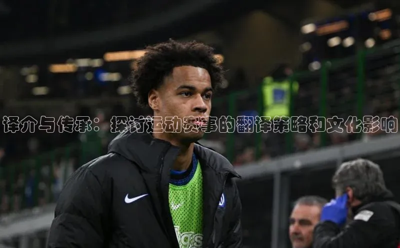 球盟会官网网页版观星盘译介与传承：探讨运动赛事的翻译策略和文化影响
