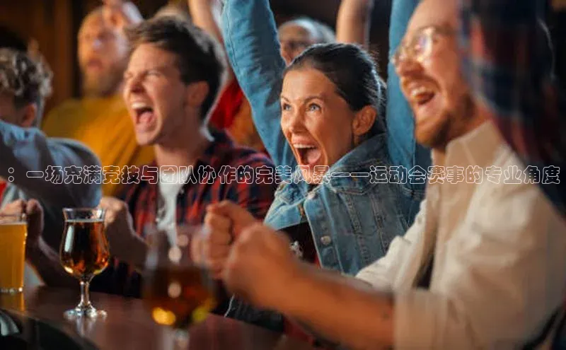 球盟会(中国)官方网站百度网盘企业版：一场充满竞技与团队协作的完美风暴——运动会赛事的专业角度