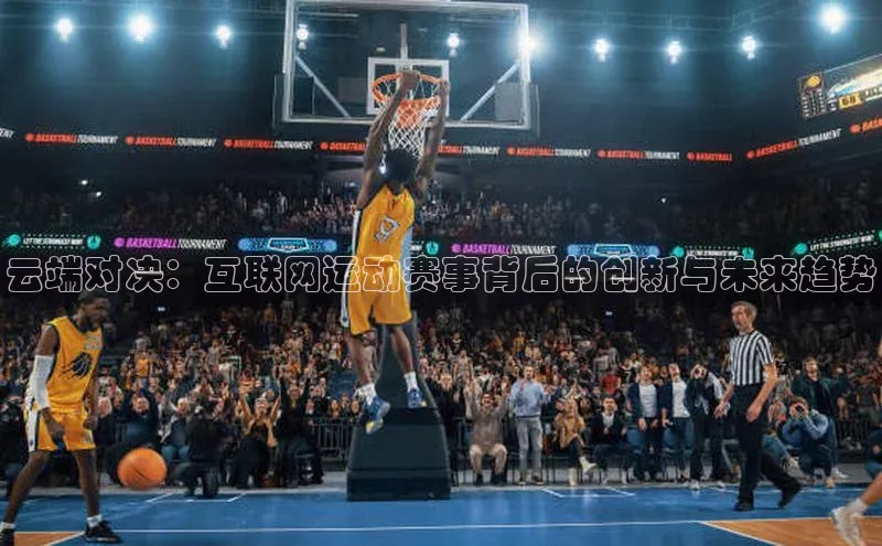 qm球盟会猫眼云端对决：互联网运动赛事背后的创新与未来趋势