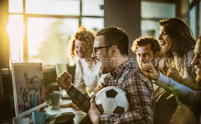 2023年第十四届运动会的精彩竞赛项目与亮点