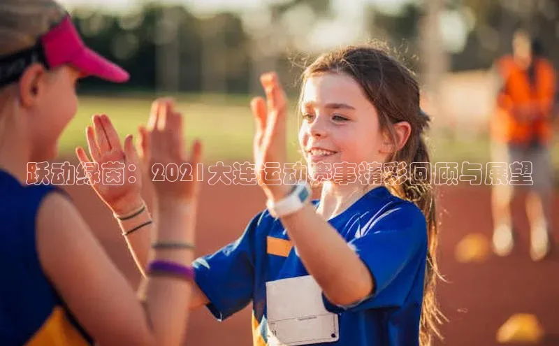 跃动绿茵：2021大连运动赛事精彩回顾与展望