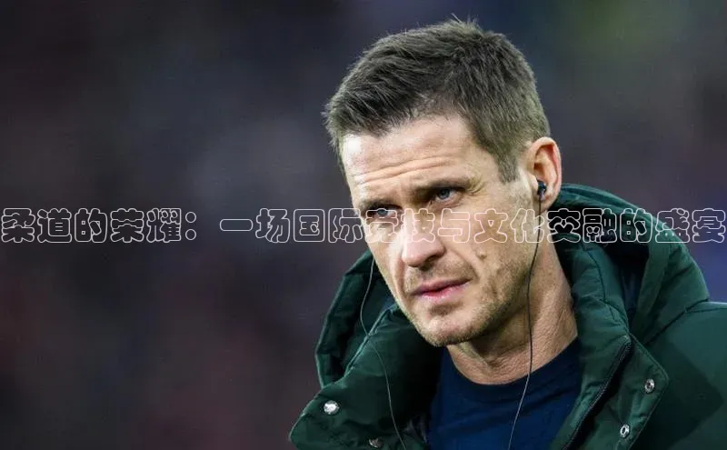 柔道的荣耀：一场国际竞技与文化交融的盛宴