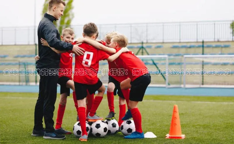 全球重要体育赛事经济影响力排行榜：探讨运动对经济的深远影响力