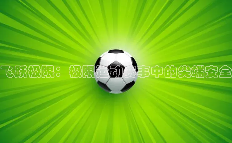 飞跃极限：极限运动赛事中的尖端安全