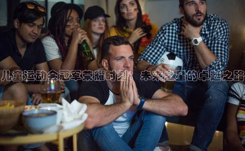 儿童运动会冠军荣耀时刻：未来之星的卓越之路