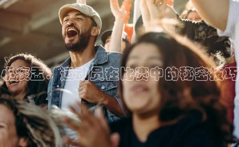 小痰盂：运动员在比赛中的秘密技巧