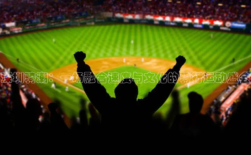 深圳骑潮：一场融合速度与文化的骑行运动盛会