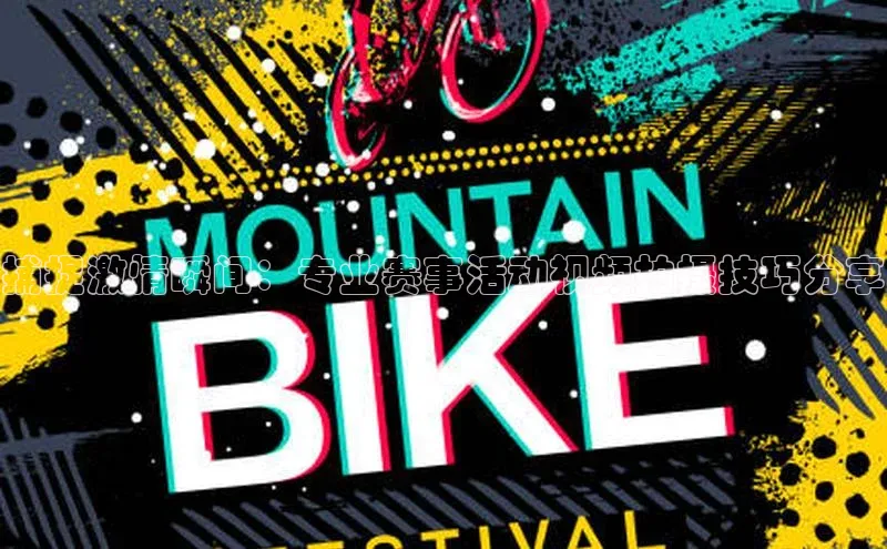 捕捉激情瞬间：专业赛事活动视频拍摄技巧分享