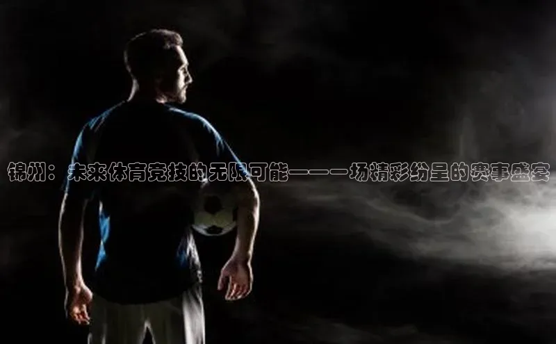 锦州：未来体育竞技的无限可能——一场精彩纷呈的赛事盛宴