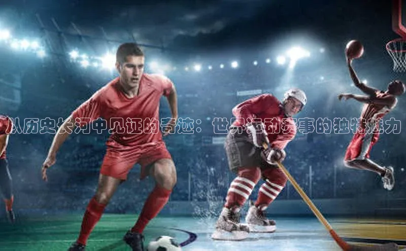 从历史长河中见证的奇迹：世界运动赛事的独特魅力