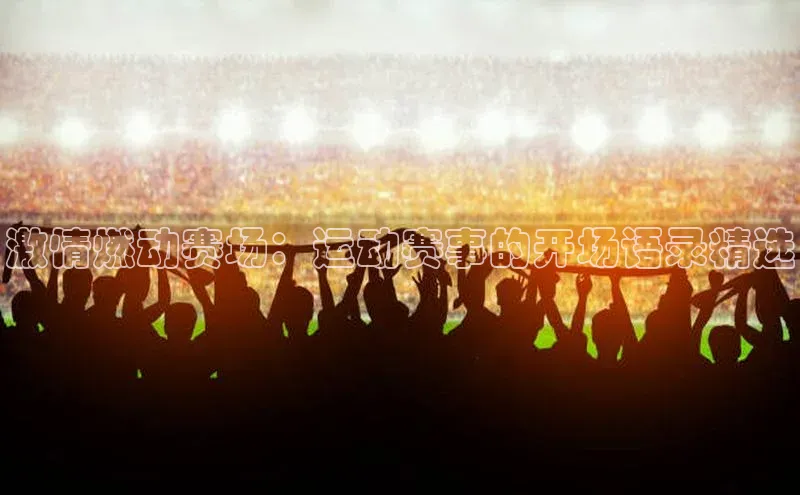 激情燃动赛场：运动赛事的开场语录精选