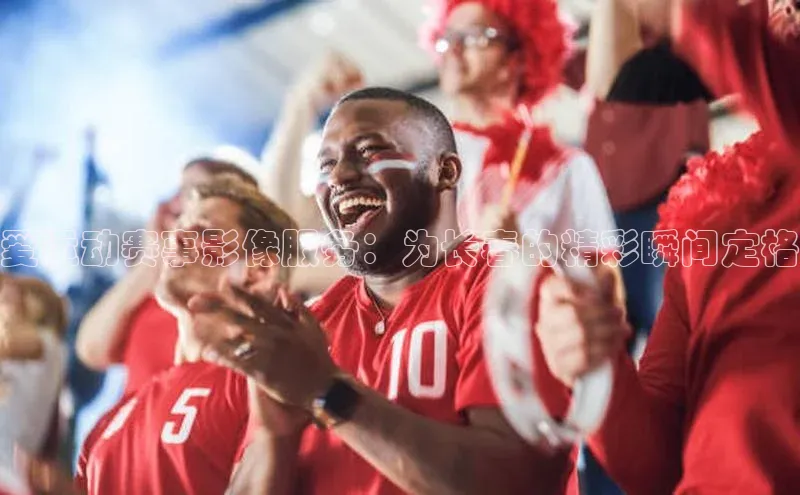 爱运动赛事影像服务：为长春的精彩瞬间定格