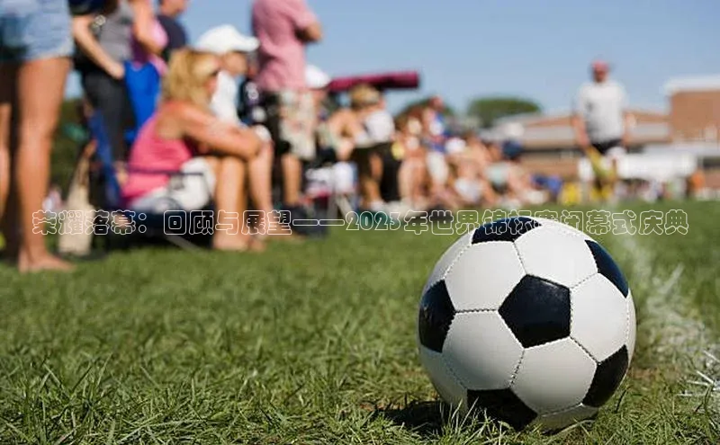 荣耀落幕：回顾与展望——2023年世界锦标赛闭幕式庆典