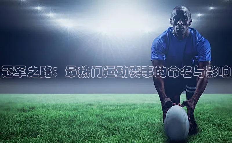 冠军之路：最热门运动赛事的命名与影响