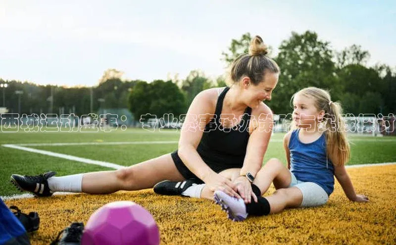 西城运动盛事：专业赛事承办策略与实践探讨