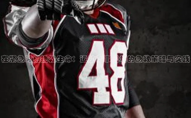 在紧急时刻挽救生命：运动赛事现场的急救策略与实践