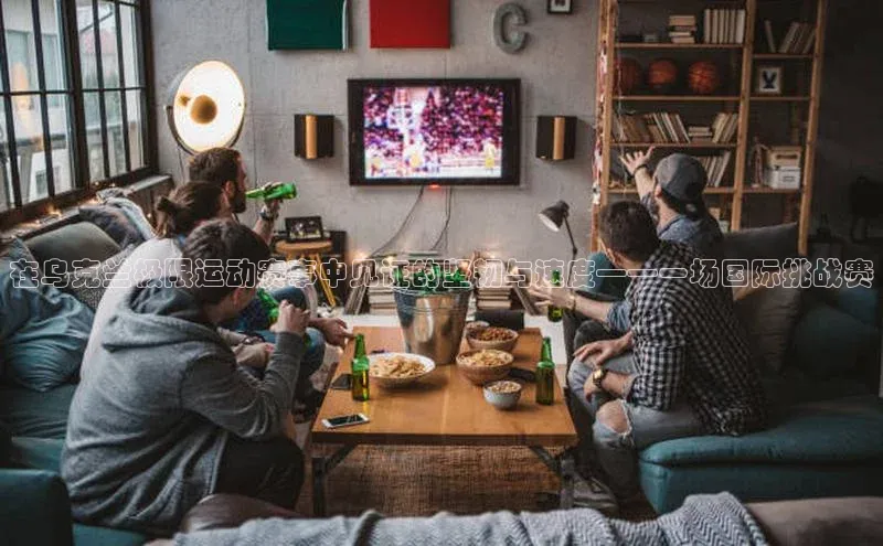 在乌克兰极限运动赛事中见证的坚韧与速度——一场国际挑战赛