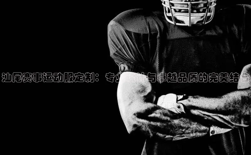 汕尾赛事运动服定制：专业设计与卓越品质的完美结合