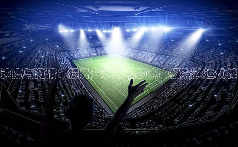 速度与激情：提升竞速表现的赛事级竞速运动袜