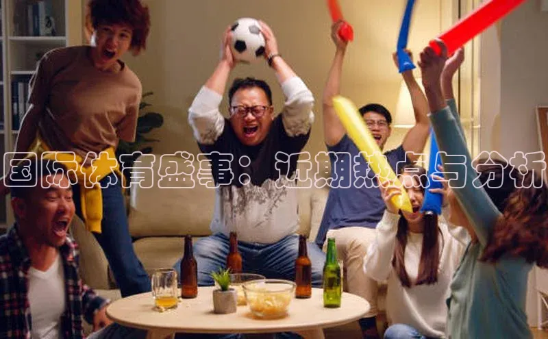 国际体育盛事：近期热点与分析