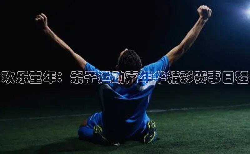 欢乐童年：亲子运动嘉年华精彩赛事日程