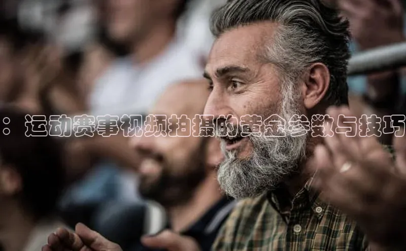 ：运动赛事视频拍摄的黄金参数与技巧