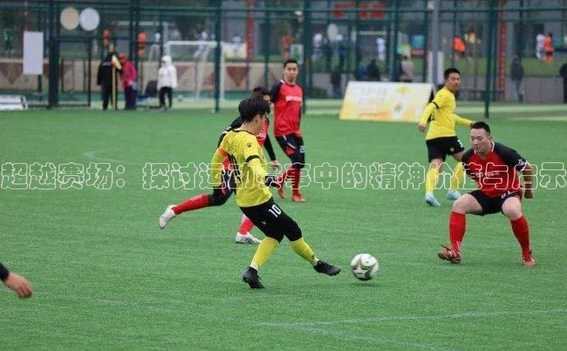 超越赛场：探讨运动赛事中的精神价值与启示
