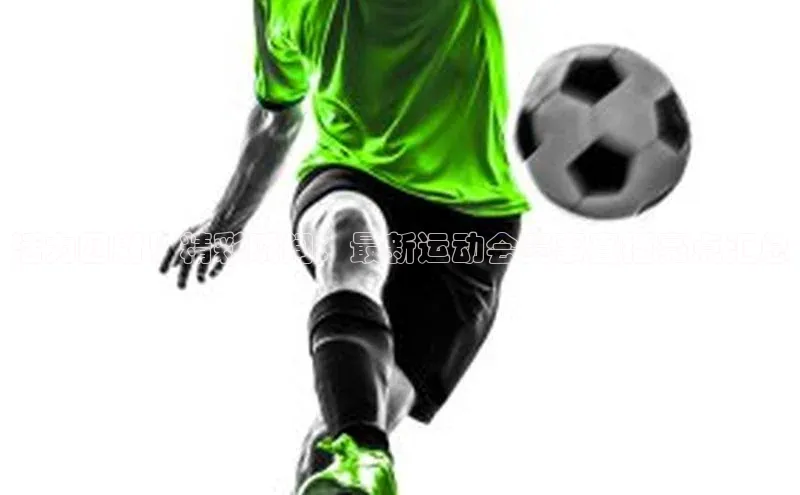 活力四射！精彩瞬间：最新运动会赛事直播亮点汇总