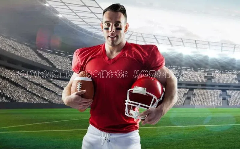 今年全球顶级体育盛事综合排行榜：从世界杯到奥运会，一览无余