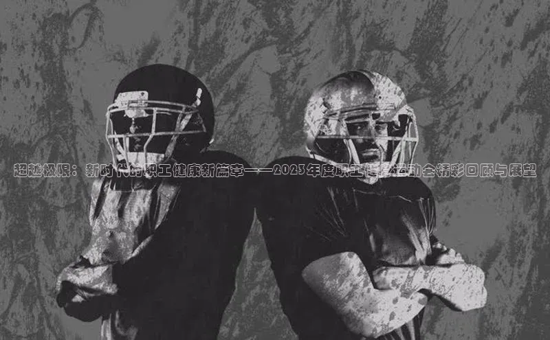 超越极限：新时代的职工健康新篇章——2023年度职工健身运动会精彩回顾与展望