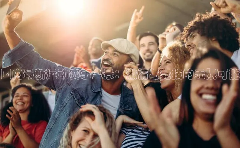 国内最新运动赛事全景：激情与竞技的无限可能