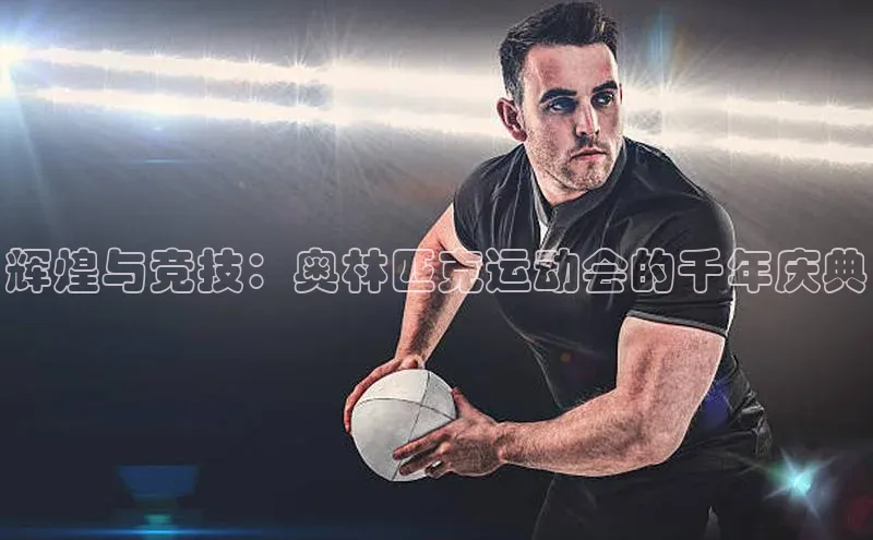 辉煌与竞技：奥林匹克运动会的千年庆典
