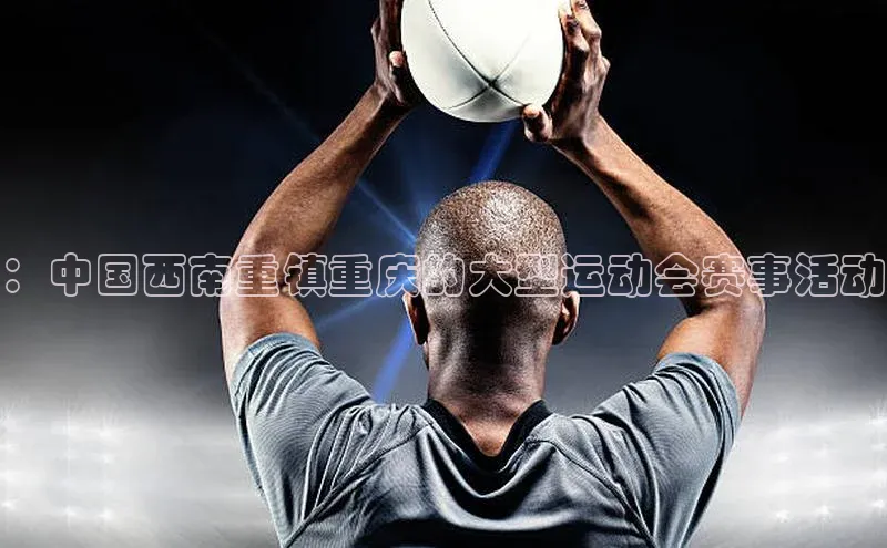 ：中国西南重镇重庆的大型运动会赛事活动
