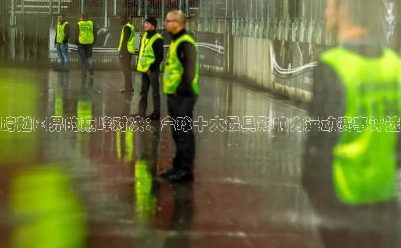 跨越国界的巅峰对决：全球十大最具影响力运动赛事评选