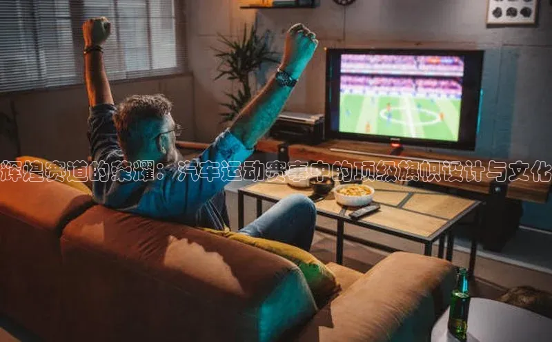 辉煌赛道的荣耀：汽车运动赛事中的顶级旗帜设计与文化