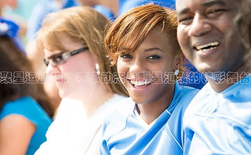 聚星运动馆：赛事动态与明星汇聚的精彩舞台