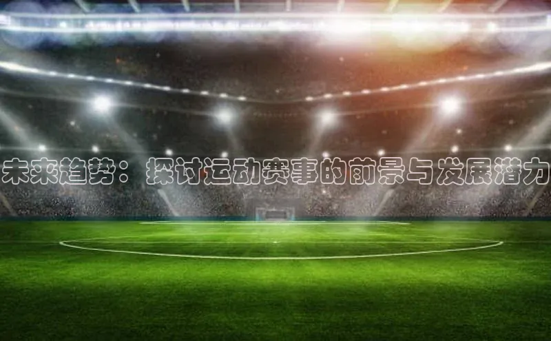 未来趋势：探讨运动赛事的前景与发展潜力