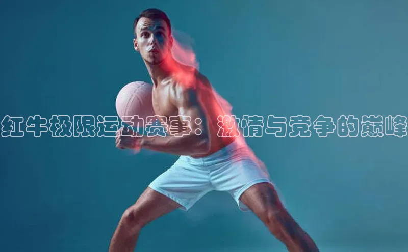 红牛极限运动赛事：激情与竞争的巅峰