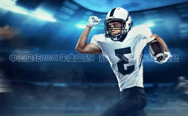 中国足坛2021年度回顾：冠军争夺战与新人崛起