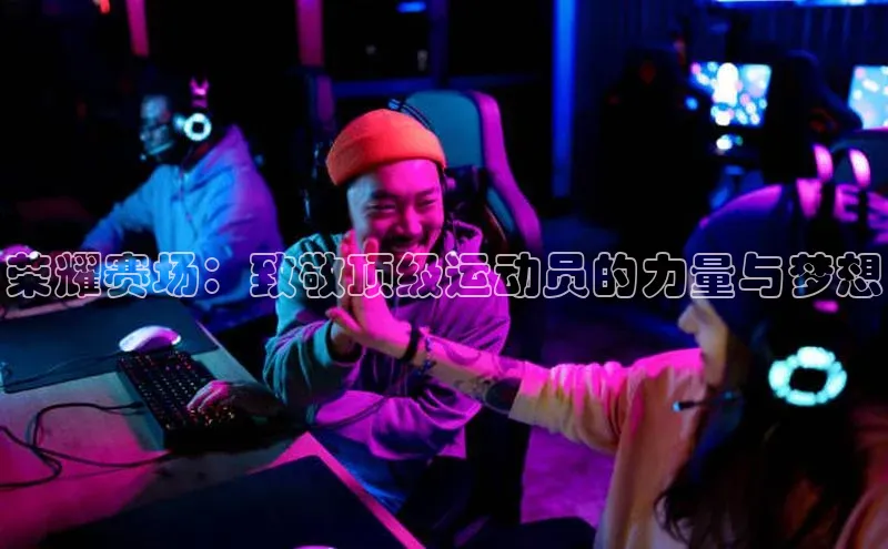 荣耀赛场：致敬顶级运动员的力量与梦想